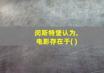 闵斯特堡认为,电影存在于( )